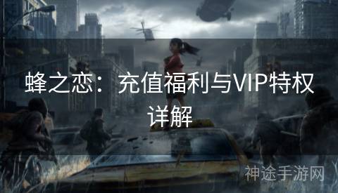 蜂之恋：充值福利与VIP特权详解