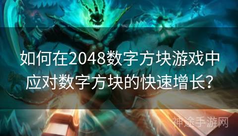 如何在2048数字方块游戏中应对数字方块的快速增长？