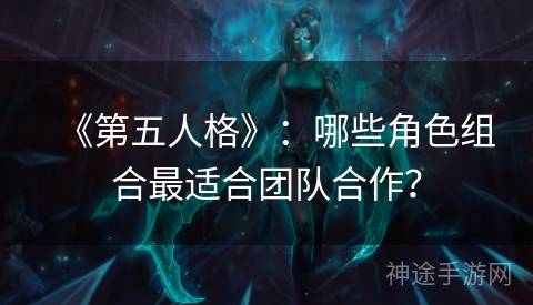 《第五人格》：哪些角色组合最适合团队合作？