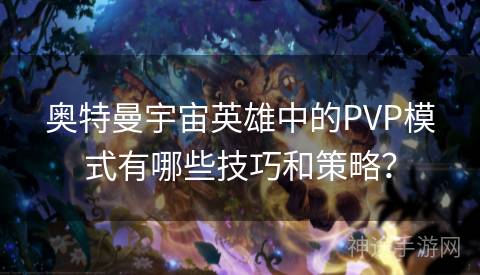 奥特曼宇宙英雄中的PVP模式有哪些技巧和策略？