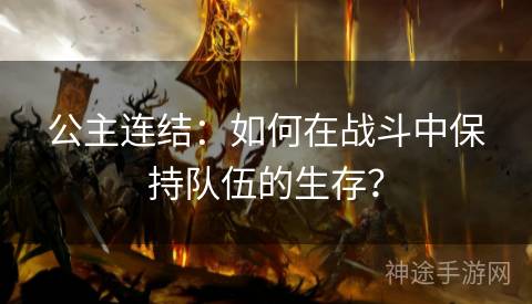 公主连结：如何在战斗中保持队伍的生存？