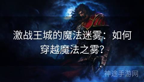 激战王城的魔法迷雾：如何穿越魔法之雾？