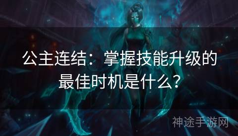 公主连结：掌握技能升级的最佳时机是什么？