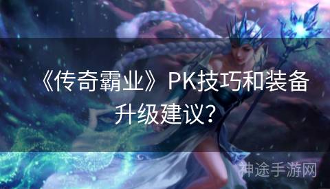 《传奇霸业》PK技巧和装备升级建议？