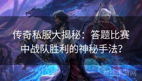 传奇私服大揭秘：答题比赛中战队胜利的神秘手法？