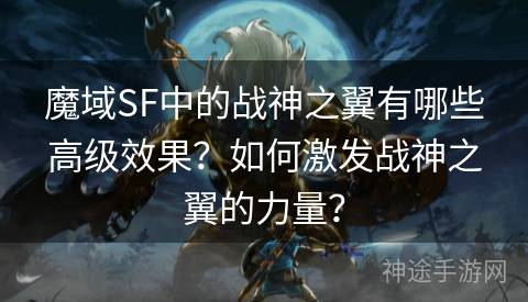 魔域SF中的战神之翼有哪些高级效果？如何激发战神之翼的力量？