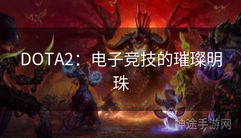 DOTA2：电子竞技的璀璨明珠