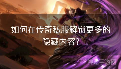 如何在传奇私服解锁更多的隐藏内容？