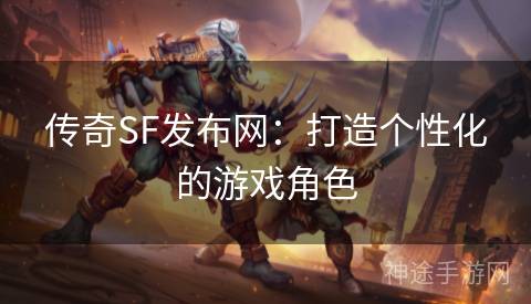 传奇SF发布网：打造个性化的游戏角色