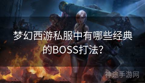 梦幻西游私服中有哪些经典的BOSS打法？