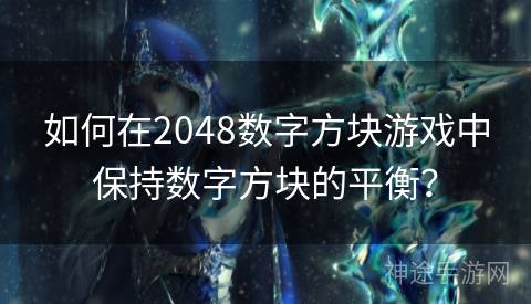 如何在2048数字方块游戏中保持数字方块的平衡？