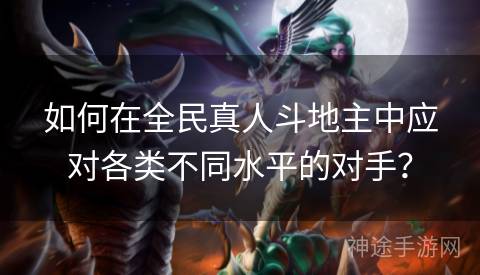 如何在全民真人斗地主中应对各类不同水平的对手？