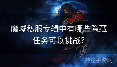 魔域私服专辑中有哪些隐藏任务可以挑战？