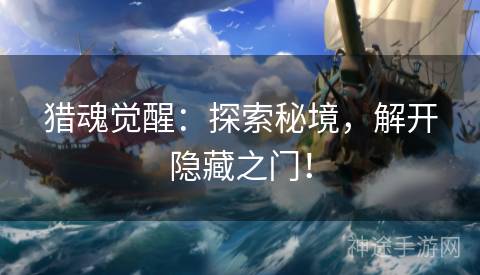 猎魂觉醒：探索秘境，解开隐藏之门！