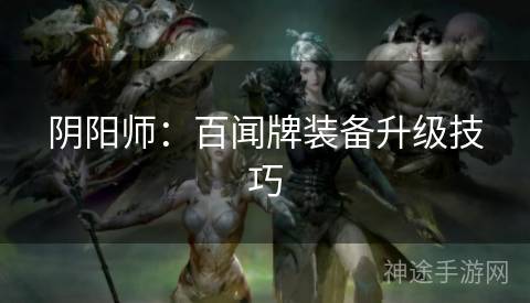 阴阳师：百闻牌装备升级技巧