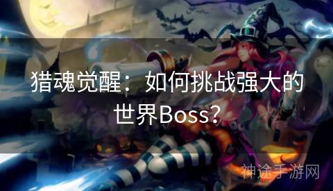 猎魂觉醒：如何挑战强大的世界Boss？