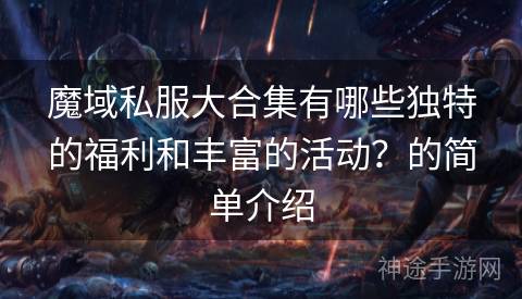 魔域私服大合集有哪些独特的福利和丰富的活动？的简单介绍