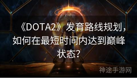 《DOTA2》发育路线规划，如何在最短时间内达到巅峰状态？