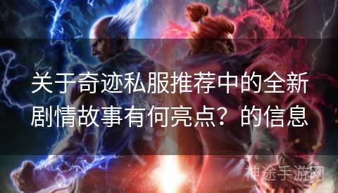 关于奇迹私服推荐中的全新剧情故事有何亮点？的信息