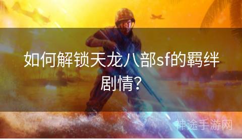 如何解锁天龙八部sf的羁绊剧情？