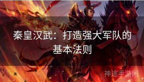秦皇汉武：打造强大军队的基本法则