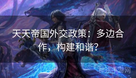 天天帝国外交政策：多边合作，构建和谐？