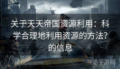 关于天天帝国资源利用：科学合理地利用资源的方法？的信息