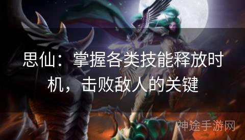 思仙：掌握各类技能释放时机，击败敌人的关键