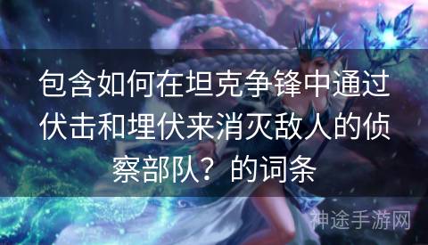 包含如何在坦克争锋中通过伏击和埋伏来消灭敌人的侦察部队？的词条