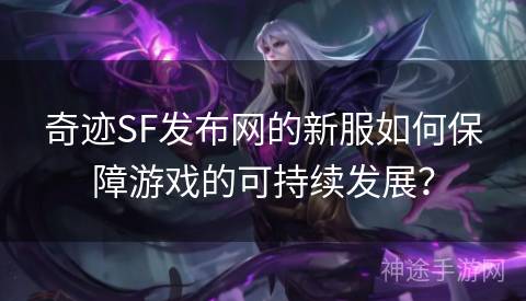 奇迹SF发布网的新服如何保障游戏的可持续发展？