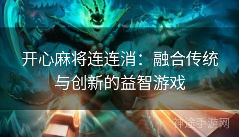 开心麻将连连消：融合传统与创新的益智游戏