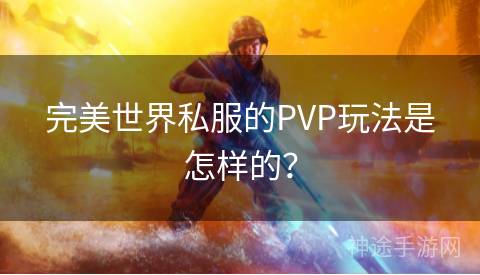 完美世界私服的PVP玩法是怎样的？