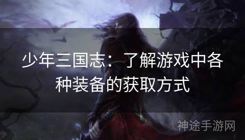 少年三国志：了解游戏中各种装备的获取方式