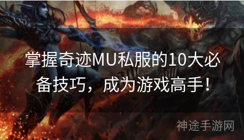 掌握奇迹MU私服的10大必备技巧，成为游戏高手！