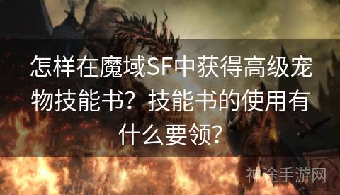 怎样在魔域SF中获得高级宠物技能书？技能书的使用有什么要领？