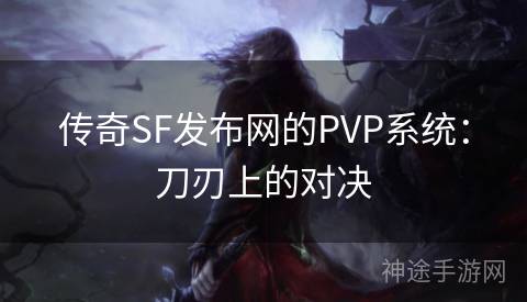 传奇SF发布网的PVP系统：刀刃上的对决