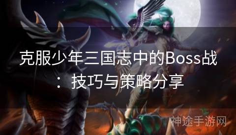 克服少年三国志中的Boss战：技巧与策略分享