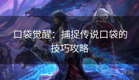 口袋觉醒：捕捉传说口袋的技巧攻略