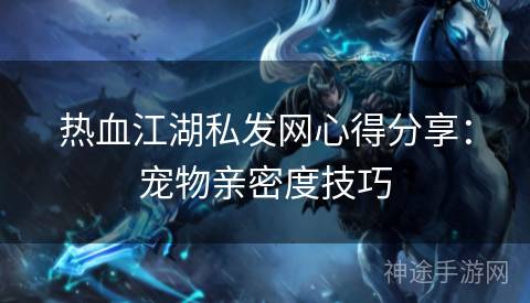 热血江湖私发网心得分享：宠物亲密度技巧