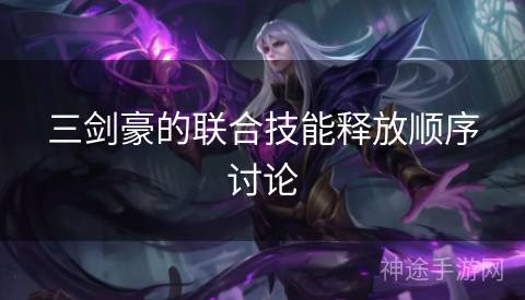 三剑豪的联合技能释放顺序讨论