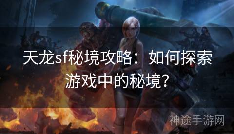 天龙sf秘境攻略：如何探索游戏中的秘境？