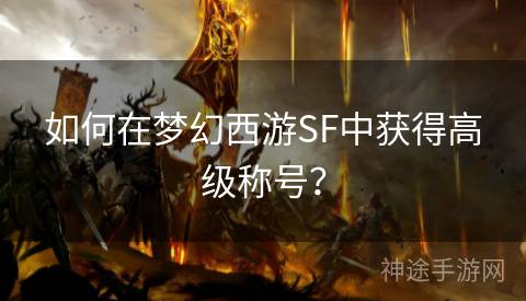 如何在梦幻西游SF中获得高级称号？