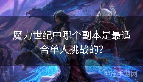 魔力世纪中哪个副本是最适合单人挑战的？