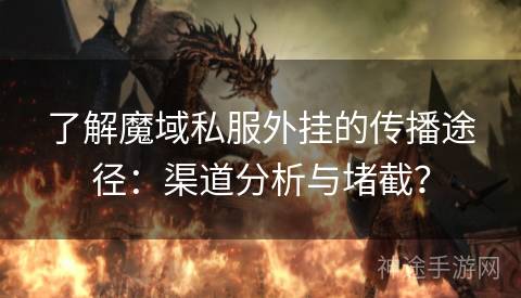 了解魔域私服外挂的传播途径：渠道分析与堵截？