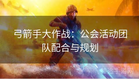 弓箭手大作战：公会活动团队配合与规划