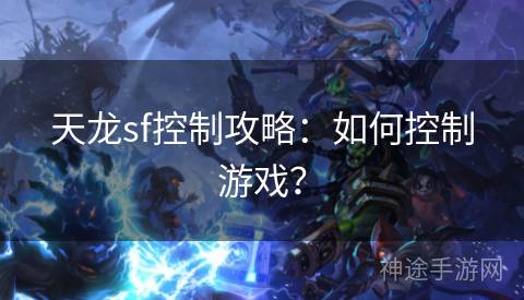 天龙sf控制攻略：如何控制游戏？