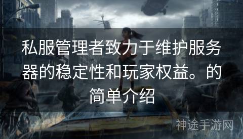 私服管理者致力于维护服务器的稳定性和玩家权益。的简单介绍