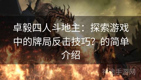 卓毅四人斗地主：探索游戏中的牌局反击技巧？的简单介绍