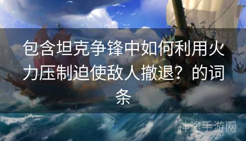 包含坦克争锋中如何利用火力压制迫使敌人撤退？的词条