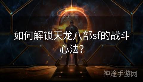 如何解锁天龙八部sf的战斗心法？